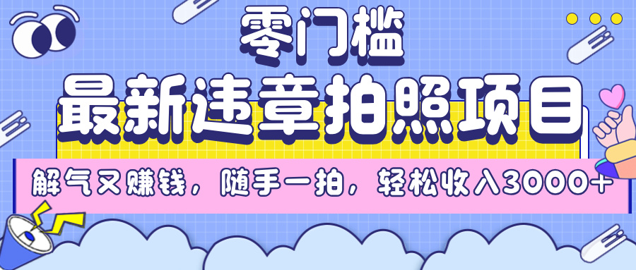 最新违章拍照项目，解气又赚钱，随手一拍，轻松收入3000+大圣网创吧-网创项目资源站-副业项目-创业项目-搞钱项目网创吧