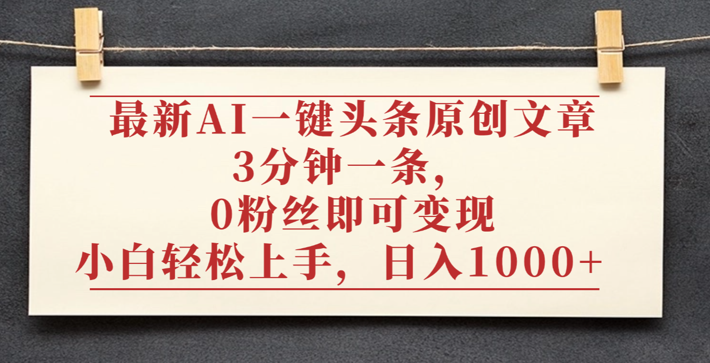 最新AI一键头条原创文章，3分钟一条，0粉丝即可变现，日入1000+大圣网创吧-网创项目资源站-副业项目-创业项目-搞钱项目网创吧