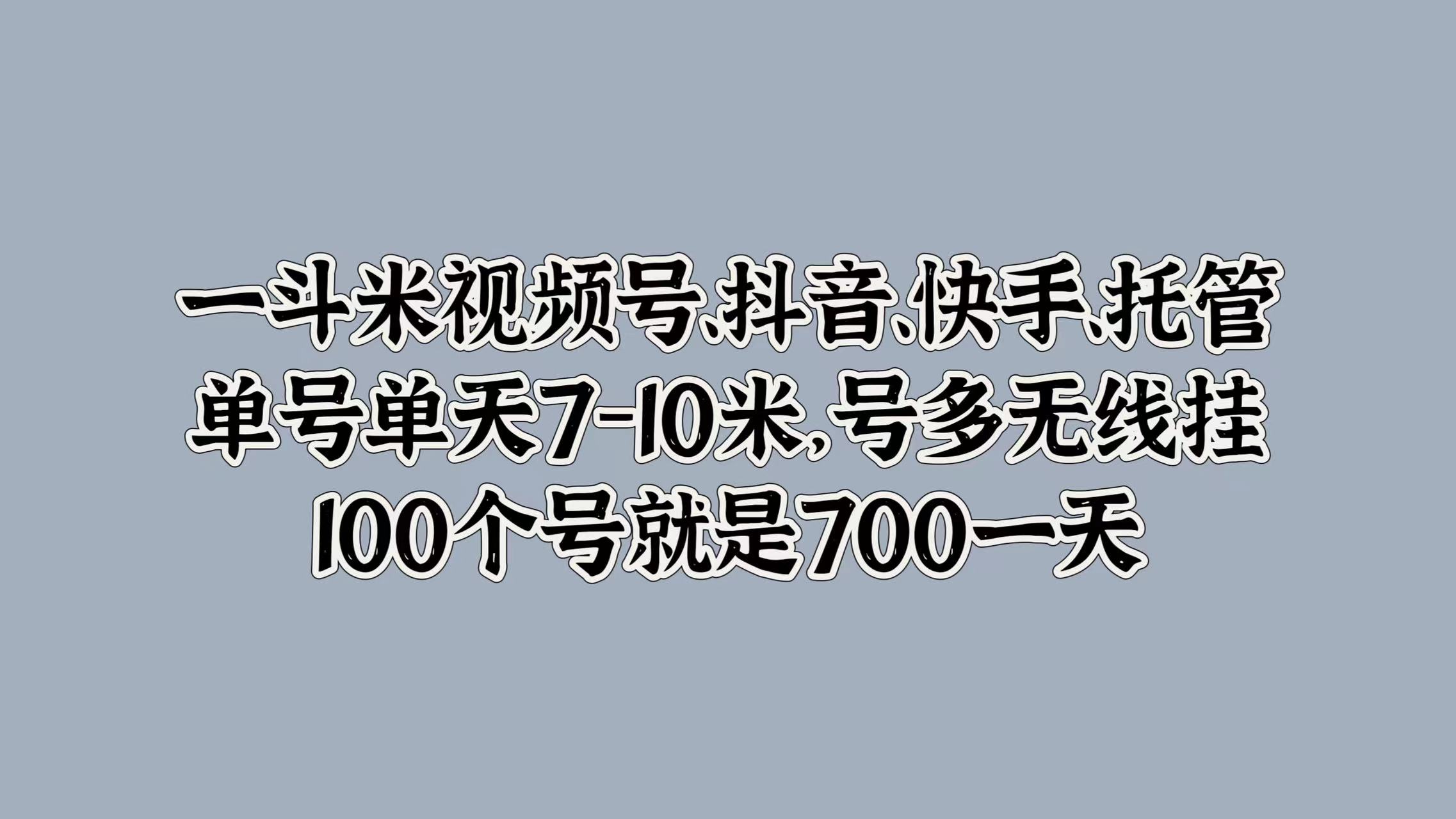 一斗米视频号、抖音、快手、托管，单号单天7-10米，号多无线挂，100个号就是700一天大圣网创吧-网创项目资源站-副业项目-创业项目-搞钱项目网创吧