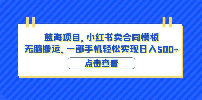 蓝海项目 小红书卖合同模板 无脑搬运 一部手机日入500+（教程+4000份模板）大圣网创吧-网创项目资源站-副业项目-创业项目-搞钱项目网创吧