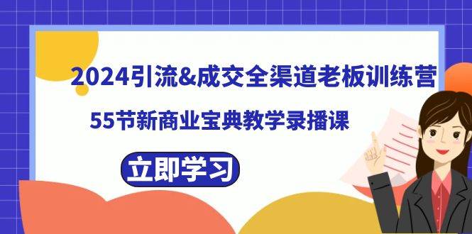 2024引流成交全渠道老板训练营，55节新商业宝典教学录播课大圣网创吧-网创项目资源站-副业项目-创业项目-搞钱项目网创吧