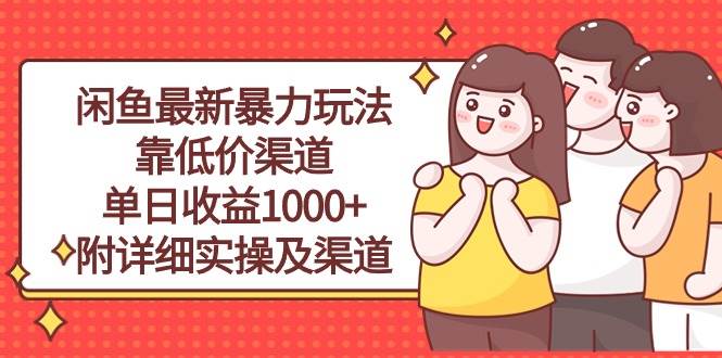 闲鱼最新暴力玩法，靠低价渠道单日收益1000+，附详细实操及渠道大圣网创吧-网创项目资源站-副业项目-创业项目-搞钱项目网创吧