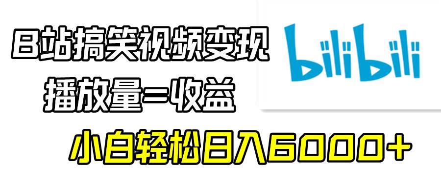 B站搞笑视频变现，播放量=收益，小白轻松日入6000+大圣网创吧-网创项目资源站-副业项目-创业项目-搞钱项目网创吧