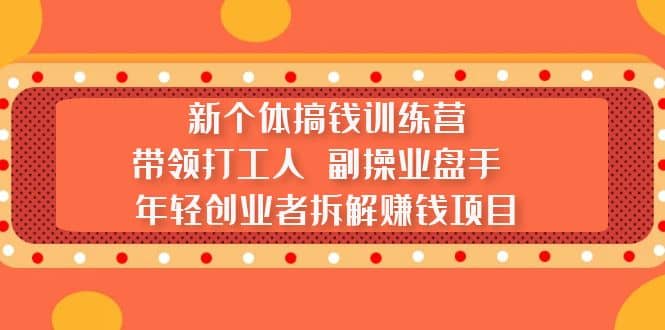 新个体搞钱训练营：带领打工人 副操业盘手 年轻创业者拆解赚钱项目大圣网创吧-网创项目资源站-副业项目-创业项目-搞钱项目网创吧
