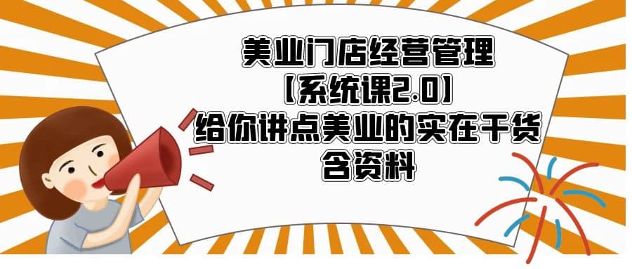美业门店经营管理【系统课2.0】给你讲点美业的实在干货，含资料大圣网创吧-网创项目资源站-副业项目-创业项目-搞钱项目网创吧