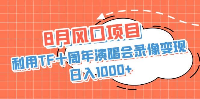 8月风口项目，利用TF十周年演唱会录像变现，日入1000+，简单无脑操作大圣网创吧-网创项目资源站-副业项目-创业项目-搞钱项目网创吧