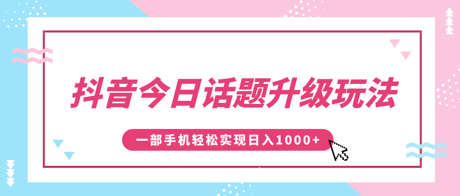 抖音今日话题升级玩法，1条作品涨粉5000，一部手机轻松实现日入1000+大圣网创吧-网创项目资源站-副业项目-创业项目-搞钱项目网创吧