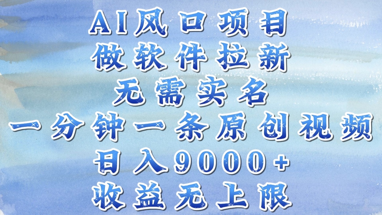 AI风口项目，做软件拉新，无需实名，一分钟一条原创视频，日入9000+，收益无上限大圣网创吧-网创项目资源站-副业项目-创业项目-搞钱项目网创吧