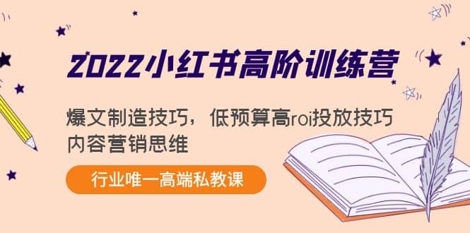 2022小红书高阶训练营：爆文制造技巧，低预算高roi投放技巧，内容营销思维大圣网创吧-网创项目资源站-副业项目-创业项目-搞钱项目网创吧