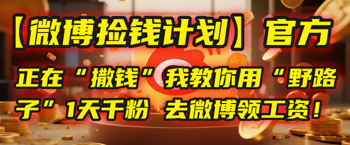 【微博捡钱计划】官方正在“撒钱”，我教你用“野路子”1天千粉，去微博领工资！大圣网创吧-网创项目资源站-副业项目-创业项目-搞钱项目网创吧