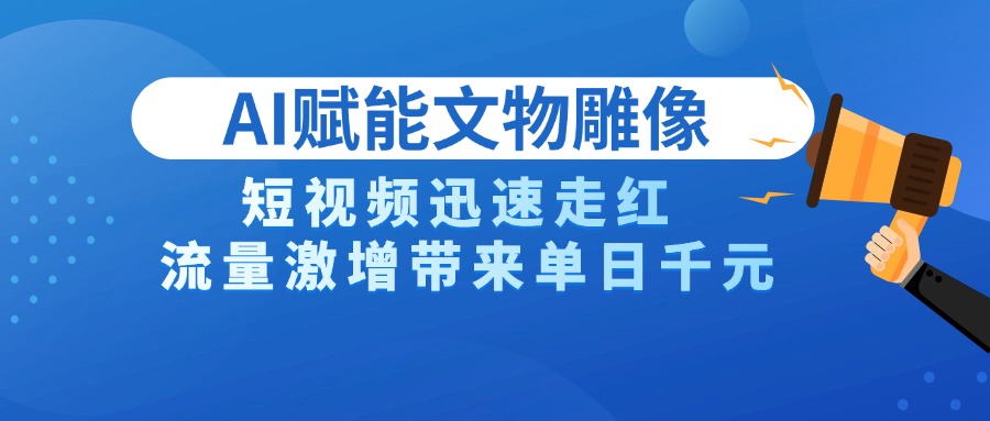 AI技术赋能文物雕像创作，短视频迅速走红，流量激增带来单日千元大圣网创吧-网创项目资源站-副业项目-创业项目-搞钱项目网创吧