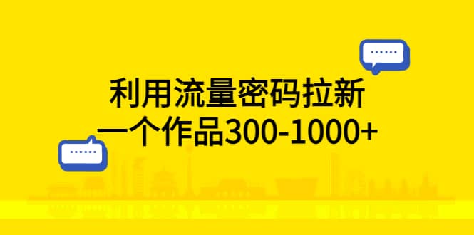 利用流量密码拉新，一个作品300-1000+大圣网创吧-网创项目资源站-副业项目-创业项目-搞钱项目网创吧