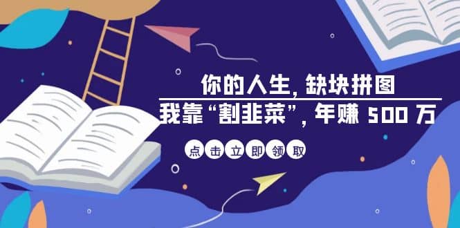 某高赞电子书《你的 人生，缺块 拼图——我靠“割韭菜”，年赚 500 万》大圣网创吧-网创项目资源站-副业项目-创业项目-搞钱项目网创吧