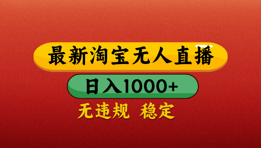 【最新】淘宝无人直播带货，独家技术，日入1000+，无违规无封号，操作简单，长期稳定【揭秘】大圣网创吧-网创项目资源站-副业项目-创业项目-搞钱项目网创吧