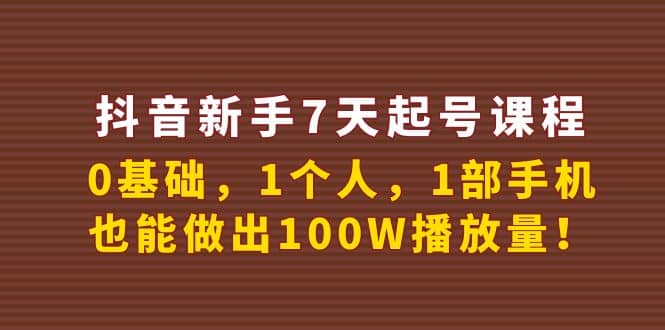 抖音新手7天起号课程：0基础，1个人，1部手机，也能做出100W播放量大圣网创吧-网创项目资源站-副业项目-创业项目-搞钱项目网创吧