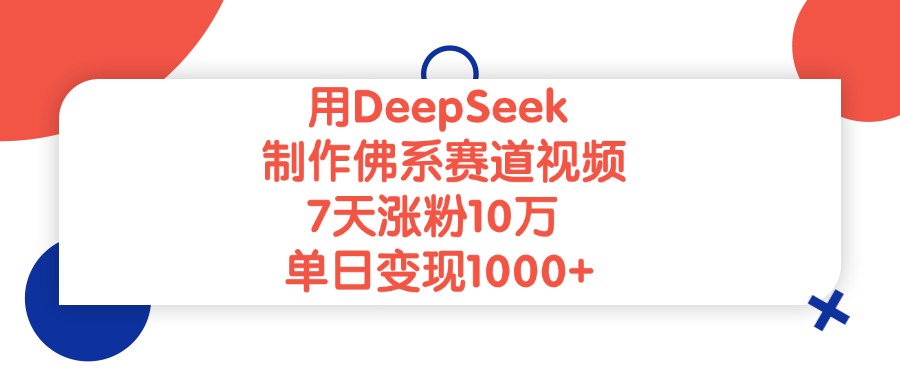 用DeepSeek制作佛系赛道视频，单日变现1000+，7天涨粉10万大圣网创吧-网创项目资源站-副业项目-创业项目-搞钱项目网创吧