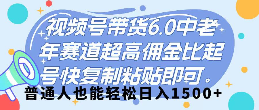 视频号带货 6.0，中老年赛道，超高佣金比，起号快，复制粘贴即可，普通人也能轻松日入 1500➕大圣网创吧-网创项目资源站-副业项目-创业项目-搞钱项目网创吧