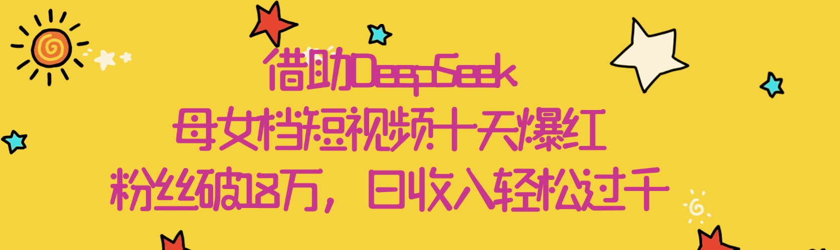 借助DeepSeek，母女档短视频十天爆红，粉丝破18万，日收入轻松过千大圣网创吧-网创项目资源站-副业项目-创业项目-搞钱项目网创吧