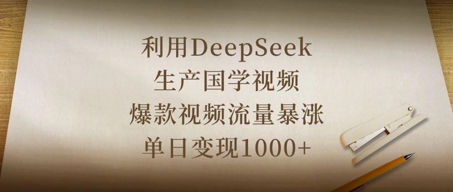 利用DeepSeek生产国学视频，爆款视频流量暴涨，单日变现1000+大圣网创吧-网创项目资源站-副业项目-创业项目-搞钱项目网创吧