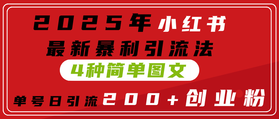 2025年小红书最新暴利引流法，4种简单图文，单号日引流200+创业粉(附无脑抄模板）大圣网创吧-网创项目资源站-副业项目-创业项目-搞钱项目网创吧