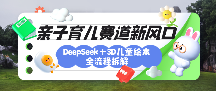 育儿赛道新风口：DeepSeek+3D绘本全流程拆解，月涨粉上万，还能培养亲子创造力大圣网创吧-网创项目资源站-副业项目-创业项目-搞钱项目网创吧