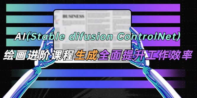 AI（stable difusion ControlNet）绘画进阶课程 办公场景 全面提升工作效率大圣网创吧-网创项目资源站-副业项目-创业项目-搞钱项目网创吧