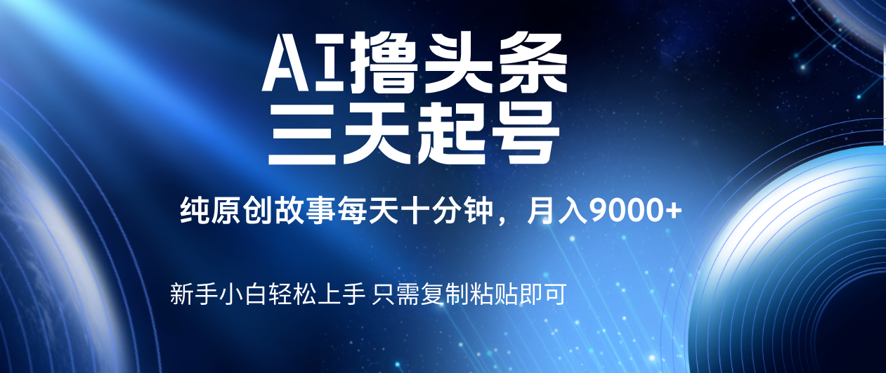 AI撸头条三天起号，纯原创情感故事，每天10分钟月入9000＋大圣网创吧-网创项目资源站-副业项目-创业项目-搞钱项目网创吧