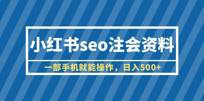 小红书seo注会资料，一部手机就能操作，日入500+（教程+资料）大圣网创吧-网创项目资源站-副业项目-创业项目-搞钱项目网创吧