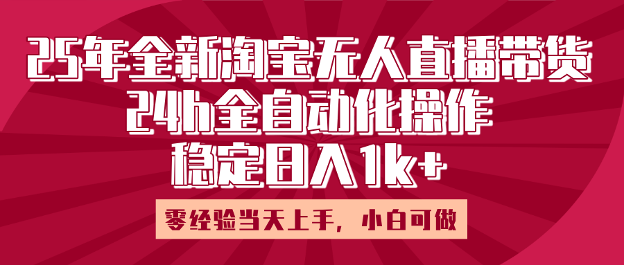 25年全新淘宝无人直播，全自动化操作，零经验当天上手，日入1k+大圣网创吧-网创项目资源站-副业项目-创业项目-搞钱项目网创吧