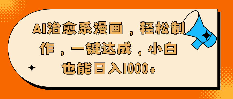 AI治愈系漫画，轻松制作，一键达成，小白也能日入1000+大圣网创吧-网创项目资源站-副业项目-创业项目-搞钱项目网创吧