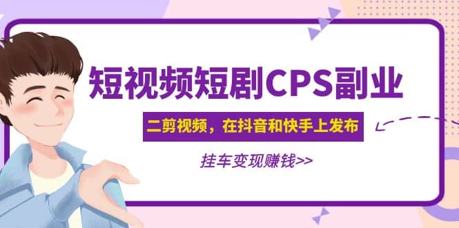 短视频短剧CPS副业项目：二剪视频在抖音和快手上发布，挂车变现大圣网创吧-网创项目资源站-副业项目-创业项目-搞钱项目网创吧