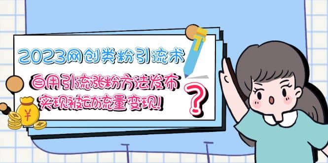 2023网创类粉引流术，自用引流涨粉方法发布，实现被动流量变现大圣网创吧-网创项目资源站-副业项目-创业项目-搞钱项目网创吧
