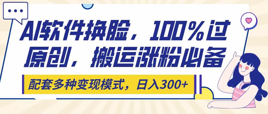 Ai软件换脸，100％过原创，搬运涨粉必备，配套多种变现模式，日入300+大圣网创吧-网创项目资源站-副业项目-创业项目-搞钱项目网创吧