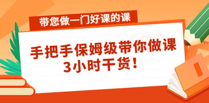 带您做一门好课的课：手把手保姆级带你做课，3小时干货大圣网创吧-网创项目资源站-副业项目-创业项目-搞钱项目网创吧