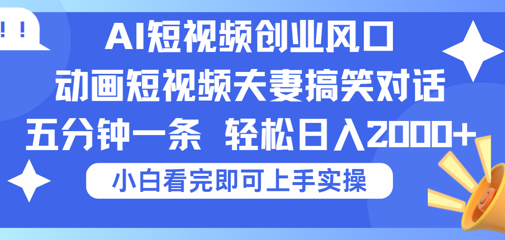 2025Ai短视频创业风口！夫妻搞笑对话，动画短视频五分钟做一条，可矩阵操作，轻松日入 2000+大圣网创吧-网创项目资源站-副业项目-创业项目-搞钱项目网创吧