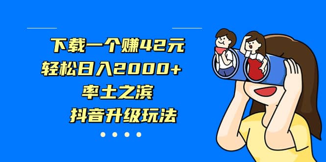 下载一个赚42元，轻松日入2000+，率土之滨，抖音升级玩法大圣网创吧-网创项目资源站-副业项目-创业项目-搞钱项目网创吧