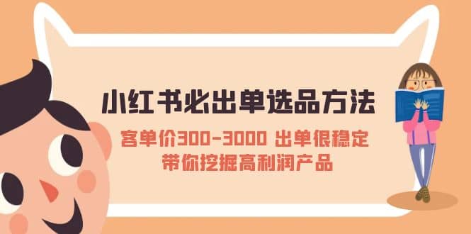 小红书必出单选品方法：客单价300-3000 出单很稳定 带你挖掘高利润产品大圣网创吧-网创项目资源站-副业项目-创业项目-搞钱项目网创吧