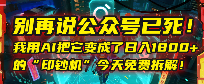 别再说公众号已死！我用AI把它变成了日入1800+的“印钞机”，今天免费拆解！大圣网创吧-网创项目资源站-副业项目-创业项目-搞钱项目网创吧