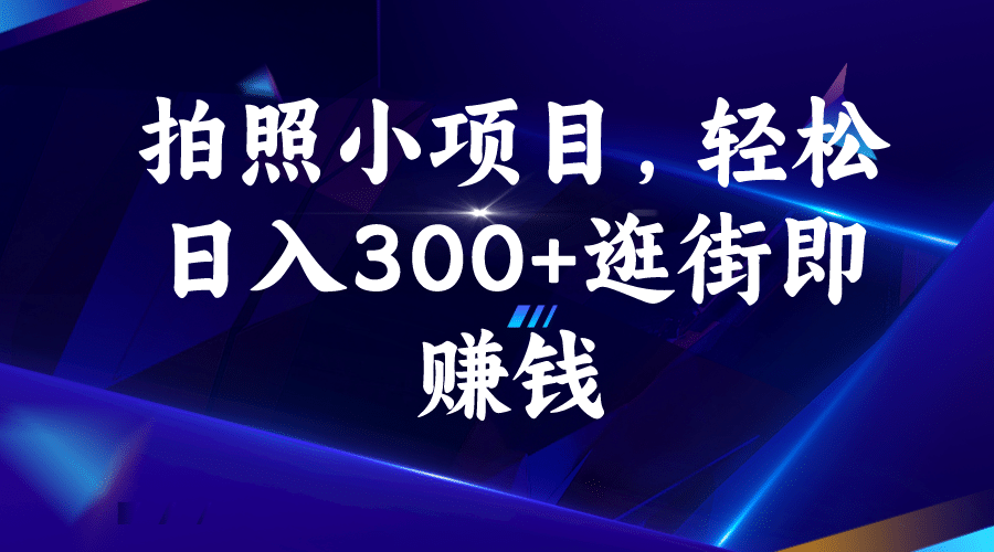 拍照小项目，轻松日入300+逛街即赚钱大圣网创吧-网创项目资源站-副业项目-创业项目-搞钱项目网创吧