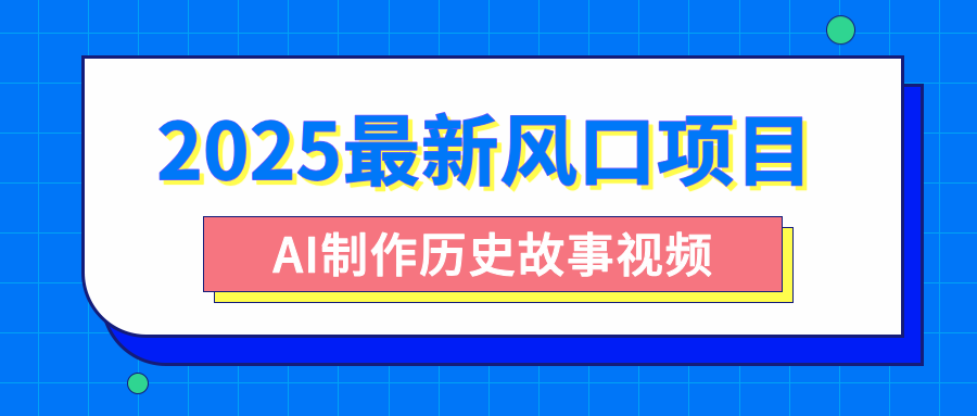 2025最新风口项目，AI制作历史故事视频，零基础也能做爆款，附保姆级教程大圣网创吧-网创项目资源站-副业项目-创业项目-搞钱项目网创吧