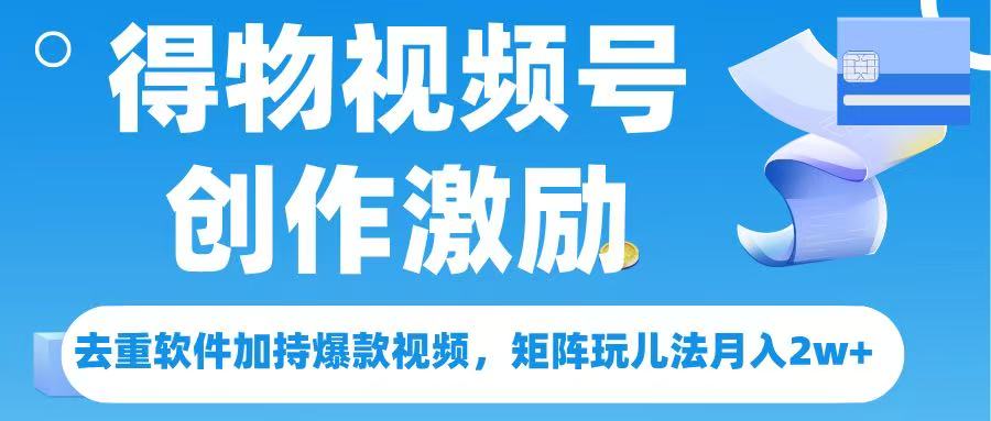 得物视频号创作者激励，去重软件加持爆款视频，矩阵玩儿法月入 2w➕大圣网创吧-网创项目资源站-副业项目-创业项目-搞钱项目网创吧