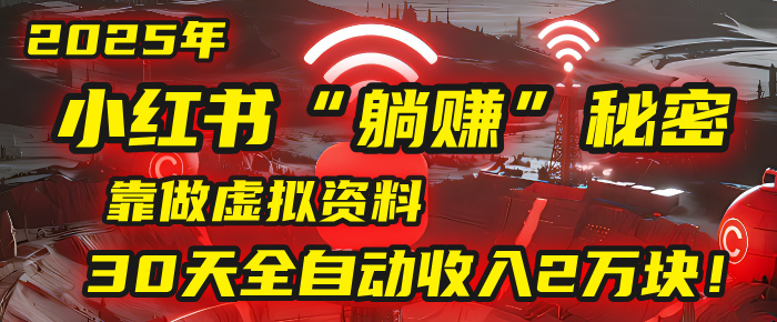 2025年，小红书的“躺赚”秘密被我扒出来了，靠做虚拟资料，30天全自动收入2万块！大圣网创吧-网创项目资源站-副业项目-创业项目-搞钱项目网创吧