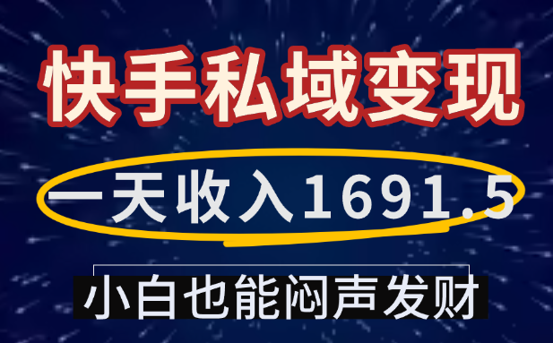 一天收入1691.5，快手私域变现，小白也能闷声发财大圣网创吧-网创项目资源站-副业项目-创业项目-搞钱项目网创吧
