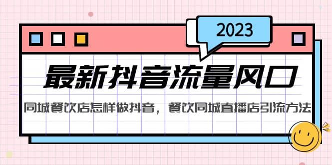 2023最新抖音流量风口，同城餐饮店怎样做抖音，餐饮同城直播店引流方法大圣网创吧-网创项目资源站-副业项目-创业项目-搞钱项目网创吧