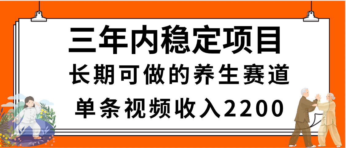 三年内稳定项目，长期可做的养生赛道，单条视频收入2200，新手秒上手大圣网创吧-网创项目资源站-副业项目-创业项目-搞钱项目网创吧