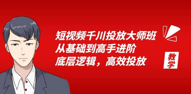 短视频千川投放大师班，从基础到高手进阶，底层逻辑，高效投放（15节）大圣网创吧-网创项目资源站-副业项目-创业项目-搞钱项目网创吧