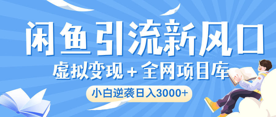 闲鱼引流新风口，虚拟变现＋全网项目库，小白逆袭日入 3000+大圣网创吧-网创项目资源站-副业项目-创业项目-搞钱项目网创吧
