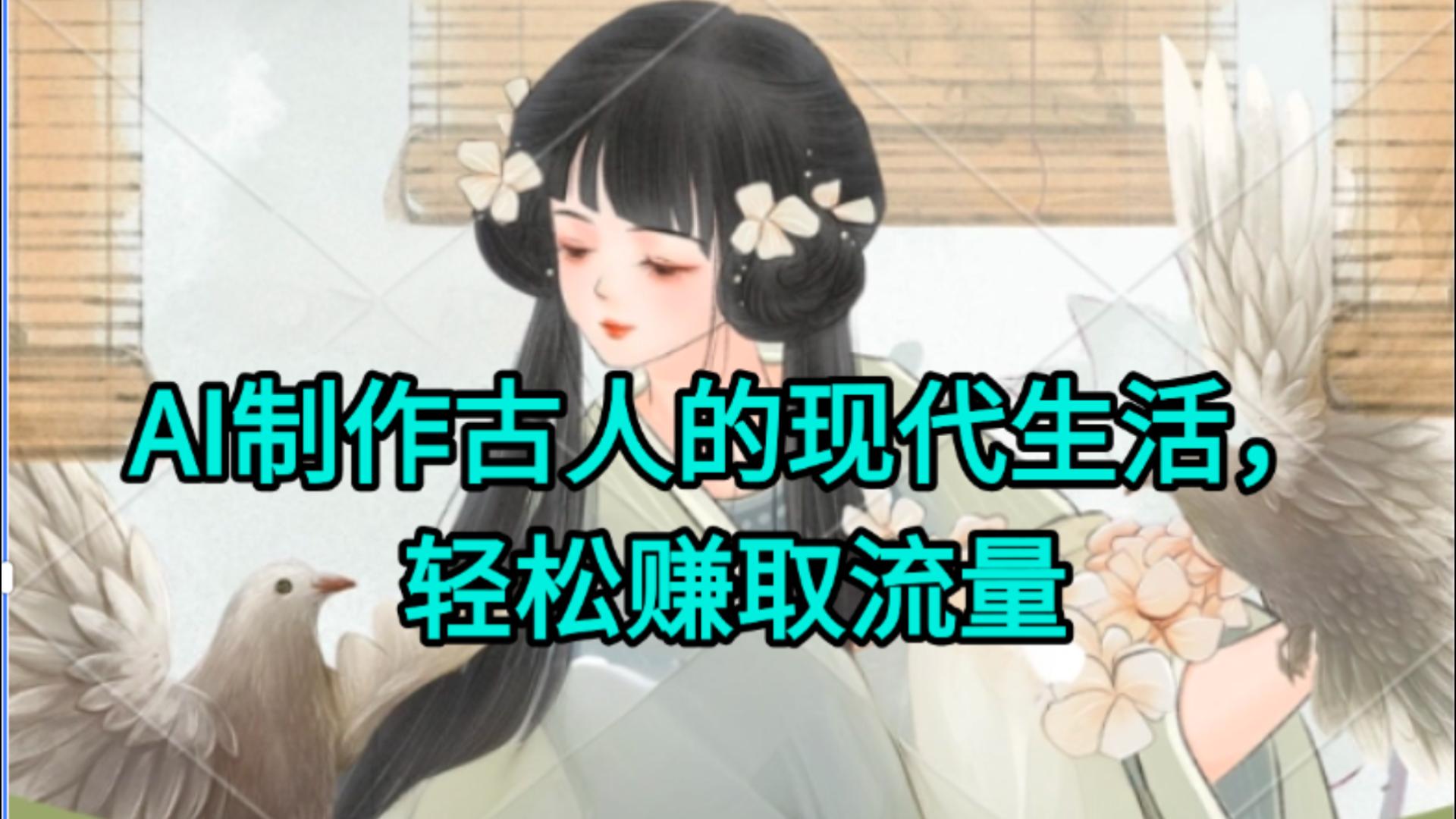 AI制作古人现代生活视频，搞笑好玩，轻松赚流量大圣网创吧-网创项目资源站-副业项目-创业项目-搞钱项目网创吧