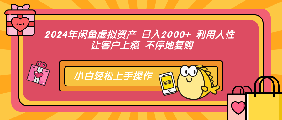 2024年闲鱼虚拟资产，日入2000+ 利用人性 让客户上瘾 不停地复购大圣网创吧-网创项目资源站-副业项目-创业项目-搞钱项目网创吧