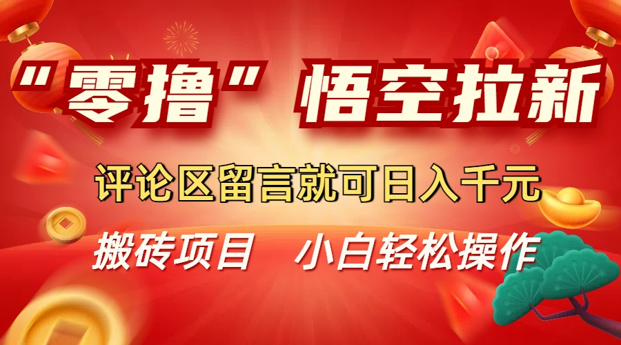 “零撸”悟空拉新玩法，评论区留言就可日入千元大圣网创吧-网创项目资源站-副业项目-创业项目-搞钱项目网创吧